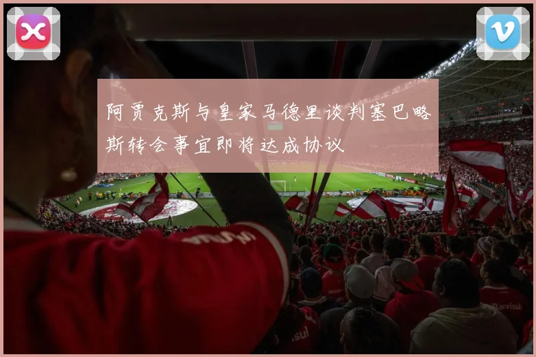 阿贾克斯与皇家马德里谈判塞巴略斯转会事宜即将达成协议