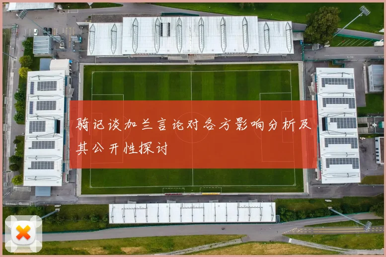 骑记谈加兰言论对各方影响分析及其公开性探讨