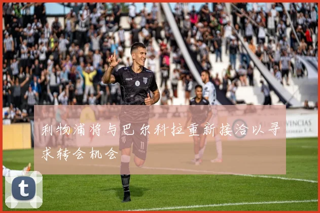 利物浦将与巴尔科拉重新接洽以寻求转会机会