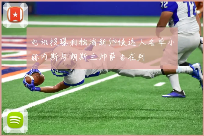 电讯报曝利物浦新帅候选人名单小赫内斯与朗斯主帅萨吉在列