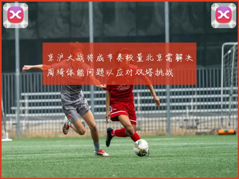 京沪大战将成节奏较量北京需解决周琦体能问题以应对双塔挑战