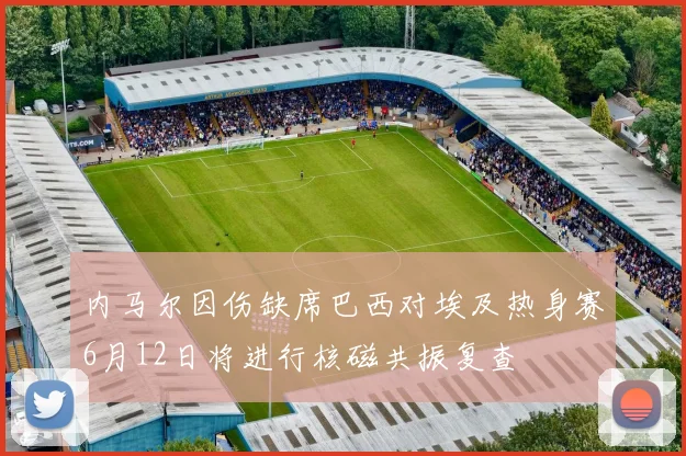 内马尔因伤缺席巴西对埃及热身赛6月12日将进行核磁共振复查